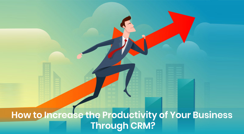 How to Increase the Productivity of Your Business Through CRM?