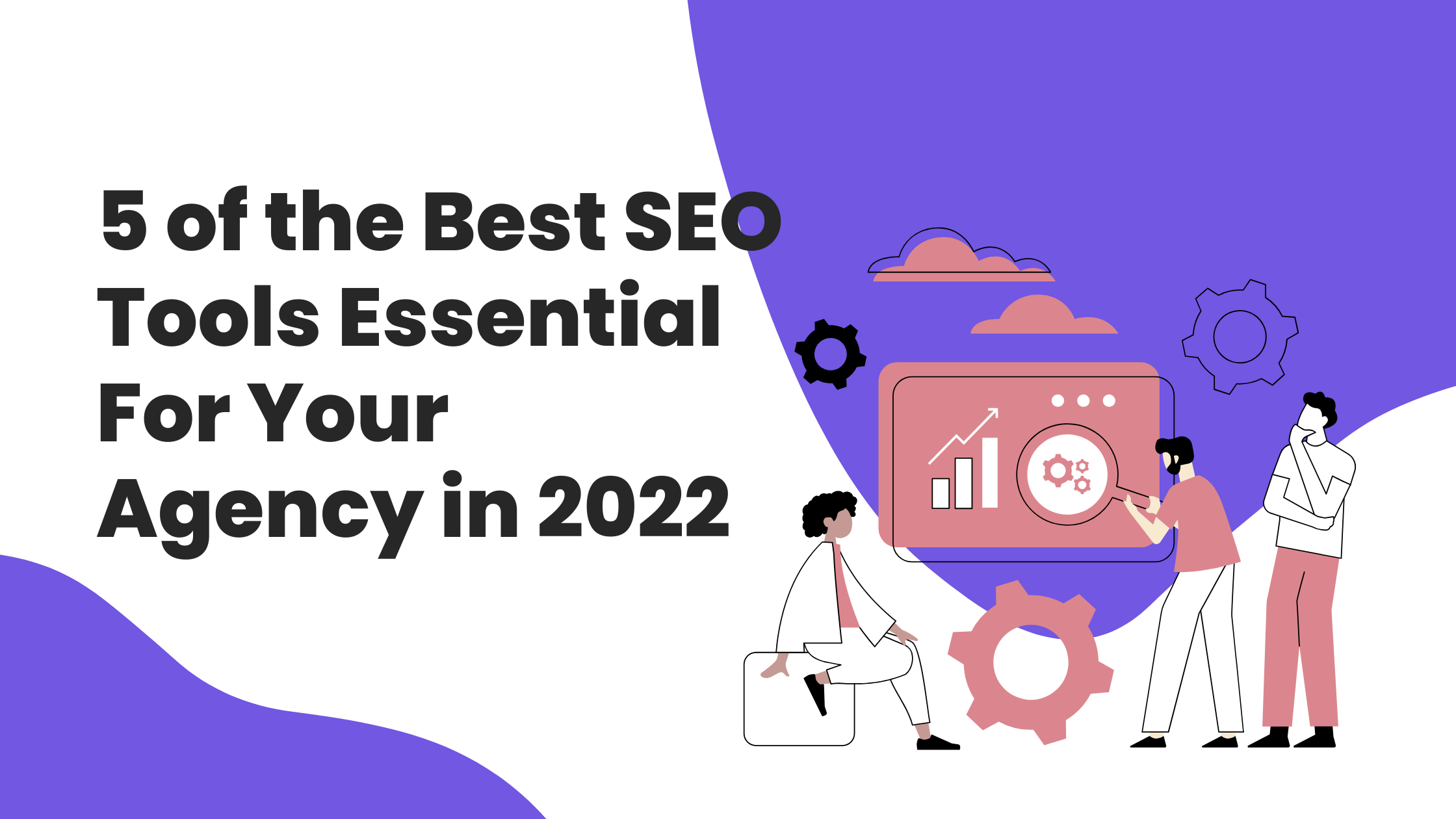 5 of the Best SEO Tools Essential For Your Agency in 2022