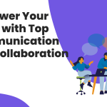 Empower Your Team with Top Communication and Collaboration Tools